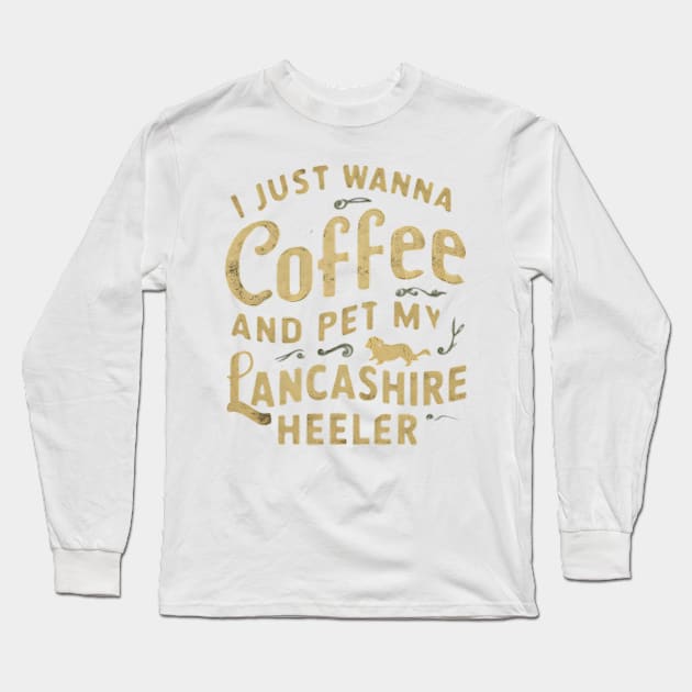 I just wanna sip coffee and pet my Lancashire Heeler Long Sleeve T-Shirt by Abdulkakl